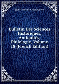 Bulletin Des Sciences Historiques, Antiquites, Philologie, Volume 18 (French Edition)