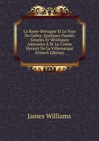 La Basse-Bretagne Et Le Pays De Galles: Quelques Paroles Simples Et Veridiques Adressees A M. Le Comte Hersart De La Villemarque (French Edition)