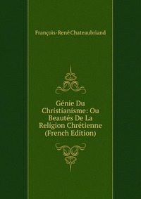 Genie Du Christianisme: Ou Beautes De La Religion Chretienne (French Edition)