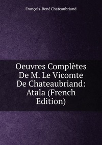 Oeuvres Completes De M. Le Vicomte De Chateaubriand: Atala (French Edition)