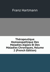 Therapeutique Homoeopathique Des Maladies Aigues Et Des Maladies Chroniques, Volume 2 (French Edition)