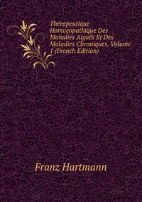 Therapeutique Homoeopathique Des Maladies Aigues Et Des Maladies Chroniques, Volume 1 (French Edition)