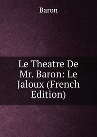 Le Theatre De Mr. Baron: Le Jaloux (French Edition)