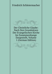 Der Christliche Glaube: Nach Den Grundsatzen Der Evangelischen Kirche Im Zusammenhange Dargestellt, Volume 1 (German Edition)