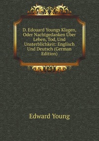 D. Edouard Youngs Klagen, Oder Nachtgedanken Uber Leben, Tod, Und Unsterblichkeit: Englisch Und Deutsch (German Edition)