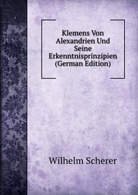 Klemens Von Alexandrien Und Seine Erkenntnisprinzipien (German Edition)