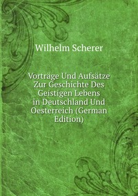 Vortrage Und Aufsatze Zur Geschichte Des Geistigen Lebens in Deutschland Und Oesterreich (German Edition)