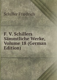 F. V. Schillers Sammtliche Werke, Volume 18 (German Edition)