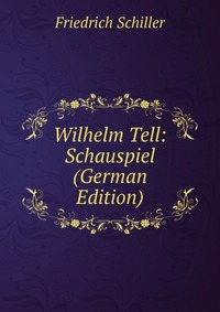 Wilhelm Tell: Schauspiel (German Edition)