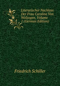 Literarischer Nachlass Der Frau Caroline Von Wolzogen, Volume 1 (German Edition)