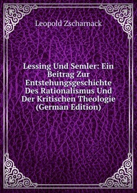 Lessing Und Semler: Ein Beitrag Zur Entstehungsgeschichte Des Rationalismus Und Der Kritischen Theologie (German Edition)