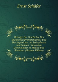 Beitrage Zur Geschichte Des Spanischen Protestantismus Und Der Inquisition: Im Sechzehnten Jahrhundert ; Nach Den Originalakten in Madrid Und Simancas (German Edition)