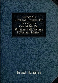 Luther Als Kirchenhistoriker: Ein Beitrag Zur Geschichte Der Wissenschaft, Volume 1 (German Edition)