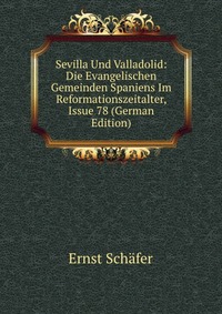 Sevilla Und Valladolid: Die Evangelischen Gemeinden Spaniens Im Reformationszeitalter, Issue 78 (German Edition)