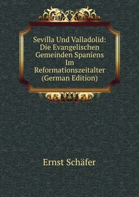 Sevilla Und Valladolid: Die Evangelischen Gemeinden Spaniens Im Reformationszeitalter (German Edition)