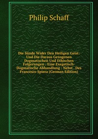 Die Sunde Wider Den Heiligen Geist: Und Die Daraus Gezogenen Dogmatischen Und Ethischen Folgerungen : Eine Exegetisch-Dogmatische Abhandlung : Nebst . Des Francesco Spiera (German Edition)