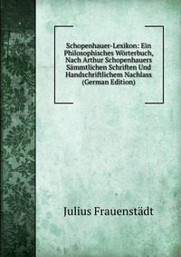 Schopenhauer-Lexikon: Ein Philosophisches Worterbuch, Nach Arthur Schopenhauers Sammtlichen Schriften Und Handschriftlichem Nachlass (German Edition)