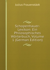 Schopenhauer-Lexikon: Ein Philosophisches Worterbuch, Volume 1 (German Edition)