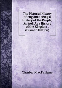 The Pictorial History of England: Being a History of the People, As Well As a History of the Kingdom . (German Edition)