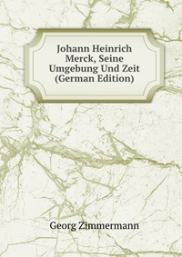 Johann Heinrich Merck, Seine Umgebung Und Zeit (German Edition)