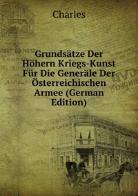 Grundsatze Der Hohern Kriegs-Kunst Fur Die Generale Der Osterreichischen Armee (German Edition)