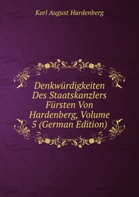 Denkwurdigkeiten Des Staatskanzlers Fursten Von Hardenberg, Volume 5 (German Edition)