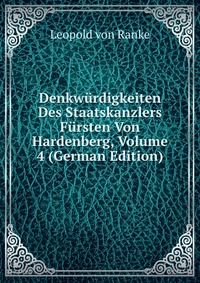 Denkwurdigkeiten Des Staatskanzlers Fursten Von Hardenberg, Volume 4 (German Edition)