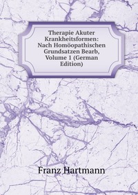 Therapie Akuter Krankheitsformen: Nach Homoopathischen Grundsatzen Bearb, Volume 1 (German Edition)