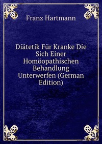 Diatetik Fur Kranke Die Sich Einer Homoopathischen Behandlung Unterwerfen (German Edition)