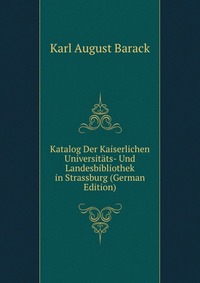 Katalog Der Kaiserlichen Universitats- Und Landesbibliothek in Strassburg (German Edition)