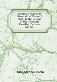 Tannhauser and the Mountain of Venus: A Study in the Legend of the Germanic Paradise (German Edition)