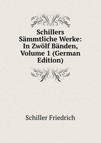 Schillers Sammtliche Werke: In Zwolf Banden, Volume 1 (German Edition)