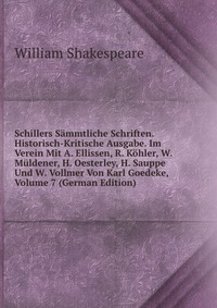 Schillers Sammtliche Schriften. Historisch-Kritische Ausgabe. Im Verein Mit A. Ellissen, R. Kohler, W. Muldener, H. Oesterley, H. Sauppe Und W. Vollmer Von Karl Goedeke, Volume 7 (German Edit