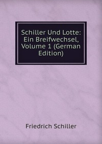 Schiller Und Lotte: Ein Breifwechsel, Volume 1 (German Edition)