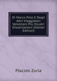 Di Marco Polo E Degli Altri Viaggiatori Veneziani Piu Illustri Dissertazioni (Italian Edition)