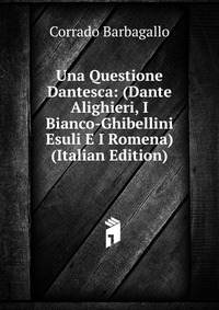 Una Questione Dantesca: (Dante Alighieri, I Bianco-Ghibellini Esuli E I Romena) (Italian Edition)