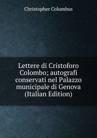 Lettere di Cristoforo Colombo; autografi conservati nel Palazzo municipale di Genova (Italian Edition)