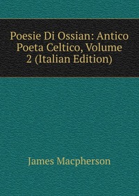 Poesie Di Ossian: Antico Poeta Celtico, Volume 2 (Italian Edition)