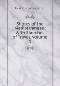 Shores of the Mediterranean: With Sketches of Travel, Volume 1