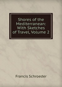 Shores of the Mediterranean: With Sketches of Travel, Volume 2