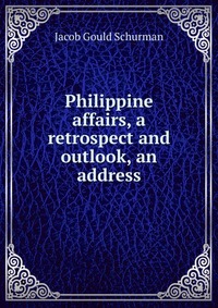 Philippine affairs, a retrospect and outlook, an address