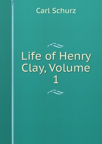 Life of Henry Clay, Volume 1