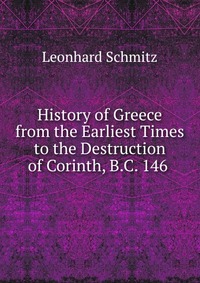 History of Greece from the Earliest Times to the Destruction of Corinth, B.C. 146