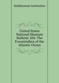 United States National Museum Bulletin 104: The Foraminifera of the Atlantic Ocean