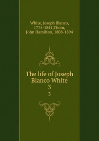 The life of Joseph Blanco White