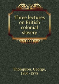 Three lectures on British colonial slavery