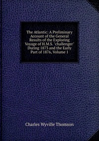 The Atlantic: A Preliminary Account of the General Results of the Exploring Voyage of H.M.S. 