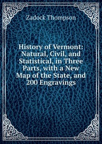 History of Vermont: Natural, Civil, and Statistical, in Three Parts, with a New Map of the State, and 200 Engravings