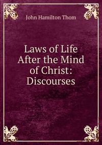 Laws of Life After the Mind of Christ: Discourses