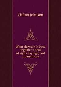 What they say in New England; a book of signs, sayings, and superstitions